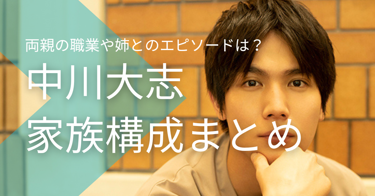 中川大志の家族構成まとめ！両親の職業や姉とのエピソードは？